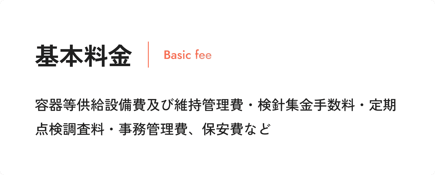 基本料金 容器等供給設備費及び維持管理費・検針集金手数料・定期点検調査料・事務管理費、保安費など